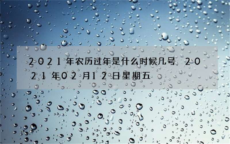2021年农历过年是什么时候几号 2021年02月12日星期五